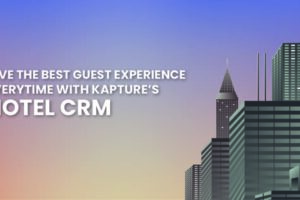 Give The Best Guest Experience Everytime With Kapture’s Hotel CRM
