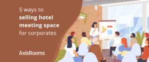 5 ways to selling hotel meeting space for corporates.