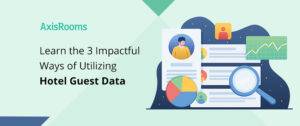 Learn the 3 Impactful Ways of Utilizing Hotel Guest Data
