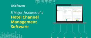 5 Major Features of a Hotel Channel Management Software
